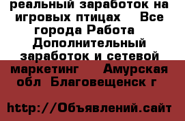 Rich Birds-реальный заработок на игровых птицах. - Все города Работа » Дополнительный заработок и сетевой маркетинг   . Амурская обл.,Благовещенск г.